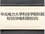 华北电力大学科技学院科院校训(华电科院校训)