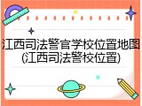江西司法警官学校位置地图(江西司法警校位置)