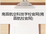 南昌航空科技学校官网(南昌航校官网)