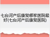 七台河产后康复哪家医院最好(七台河产后康复医院)