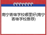 南宁寄宿学校哪里好(南宁寄宿学校推荐)