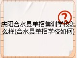 庆阳合水县单招集训学校怎么样(合水县单招学校如何)