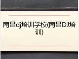 南昌dj培训学校(南昌DJ培训)