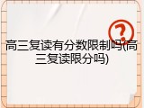 高三复读有分数限制吗(高三复读限分吗)
