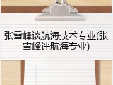 张雪峰谈航海技术专业(张雪峰评航海专业)