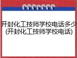开封化工技师学校电话多少(开封化工技师学校电话)
