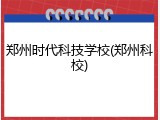 郑州时代科技学校(郑州科校)