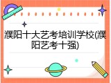 濮阳十大艺考培训学校(濮阳艺考十强)
