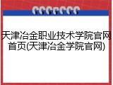 天津冶金职业技术学院官网首页(天津冶金学院官网)