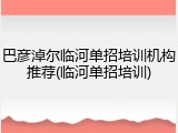 巴彦淖尔临河单招培训机构推荐(临河单招培训)