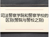 司法警察学院和警察学校的区别(警院与警校之别)