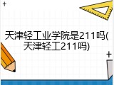 天津轻工业学院是211吗(天津轻工211吗)