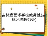吉林省艺术学校教务处(吉林艺校教务处)