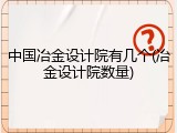 中国冶金设计院有几个(冶金设计院数量)