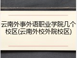 云南外事外语职业学院几个校区(云南外校外院校区)
