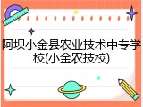 阿坝小金县农业技术中专学校(小金农技校)