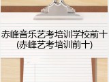 赤峰音乐艺考培训学校前十(赤峰艺考培训前十)