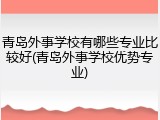 青岛外事学校有哪些专业比较好(青岛外事学校优势专业)
