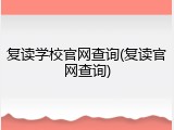 复读学校官网查询(复读官网查询)