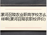 漯河召陵农业职高学校怎么样啊(漯河召陵农职校评价)