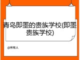 青岛即墨的贵族学校(即墨贵族学校)