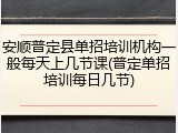 安顺普定县单招培训机构一般每天上几节课(普定单招培训每日几节)