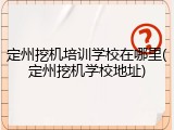 定州挖机培训学校在哪里(定州挖机学校地址)