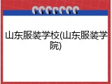 山东服装学校(山东服装学院)