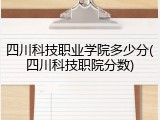四川科技职业学院多少分(四川科技职院分数)
