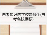 自考最好的学校是哪个(自考名校推荐)