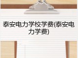 泰安电力学校学费(泰安电力学费)