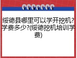 绥德县哪里可以学开挖机?学费多少?(绥德挖机培训学费)