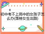 初中考不上高中的女孩子怎么办(落榜女生出路)