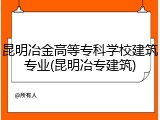 昆明冶金高等专科学校建筑专业(昆明冶专建筑)