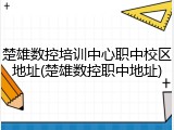 楚雄数控培训中心职中校区地址(楚雄数控职中地址)