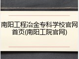 南阳工程冶金专科学校官网首页(南阳工院官网)
