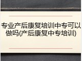 专业产后康复培训中专可以做吗(产后康复中专培训)
