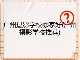 广州摄影学校哪家好(广州摄影学校推荐)
