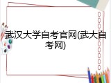 武汉大学自考官网(武大自考网)