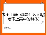 考不上高中都是什么人呢(考不上高中的群体)