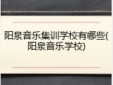 阳泉音乐集训学校有哪些(阳泉音乐学校)
