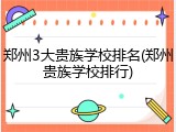 郑州3大贵族学校排名(郑州贵族学校排行)