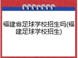 福建省足球学校招生吗(福建足球学校招生)