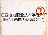 江西电力职业技术学院咋样啊("江西电力职院如何")