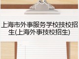 上海市外事服务学校技校招生(上海外事技校招生)