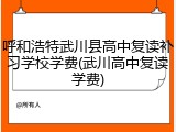 呼和浩特武川县高中复读补习学校学费(武川高中复读学费)