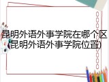 昆明外语外事学院在哪个区(昆明外语外事学院位置)