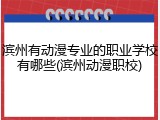 滨州有动漫专业的职业学校有哪些(滨州动漫职校)