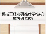 机械工程考研推荐学校(机械考研名校)