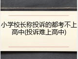 小学校长称投诉的都考不上高中(投诉难上高中)
